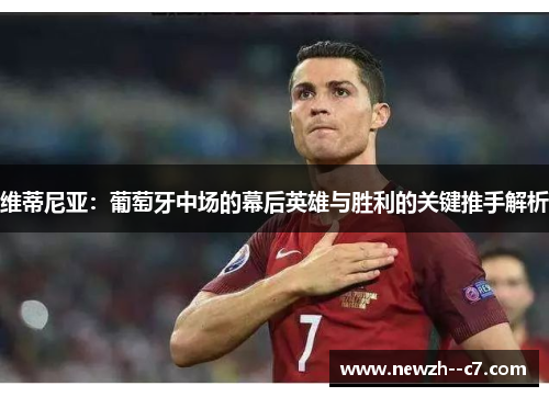 维蒂尼亚：葡萄牙中场的幕后英雄与胜利的关键推手解析