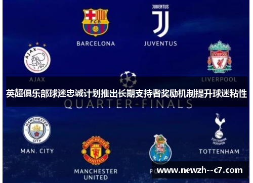 英超俱乐部球迷忠诚计划推出长期支持者奖励机制提升球迷粘性 英超俱乐部球迷忠诚计划推出长期支持者奖励机制提升球迷粘性