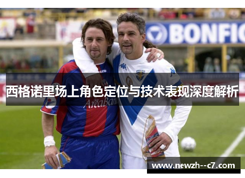 西格诺里场上角色定位与技术表现深度解析 西格诺里场上角色定位与技术表现深度解析