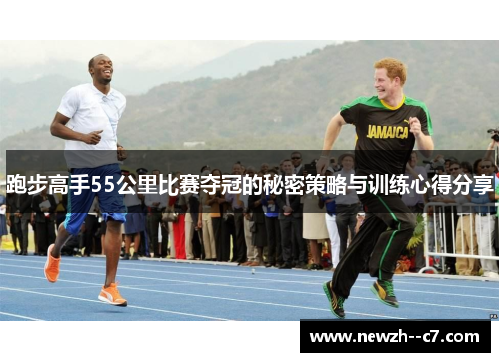 跑步高手55公里比赛夺冠的秘密策略与训练心得分享