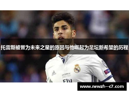托雷斯被誉为未来之星的原因与他崛起为足坛新希望的历程