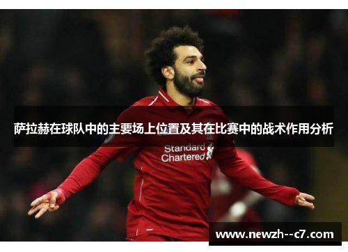 萨拉赫在球队中的主要场上位置及其在比赛中的战术作用分析