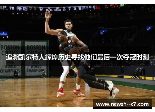 追溯凯尔特人辉煌历史寻找他们最后一次夺冠时刻