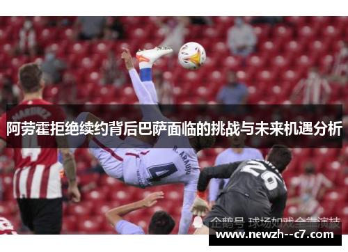 阿劳霍拒绝续约背后巴萨面临的挑战与未来机遇分析