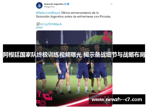 阿根廷国家队终极训练视频曝光 揭示备战细节与战略布局
