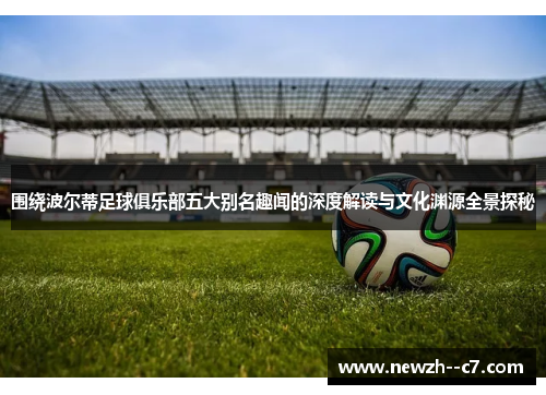 围绕波尔蒂足球俱乐部五大别名趣闻的深度解读与文化渊源全景探秘