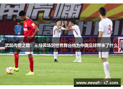 武磊传奇之路：从绿茵场到世界舞台他为中国足球带来了什么
