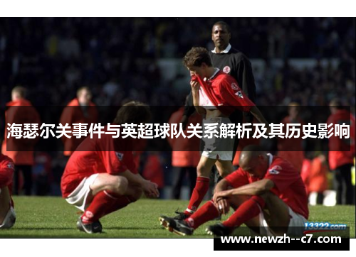 海瑟尔关事件与英超球队关系解析及其历史影响
