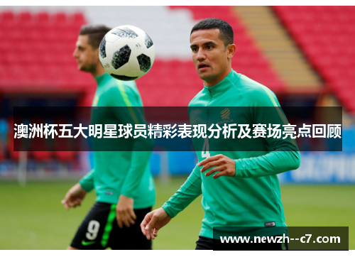 澳洲杯五大明星球员精彩表现分析及赛场亮点回顾