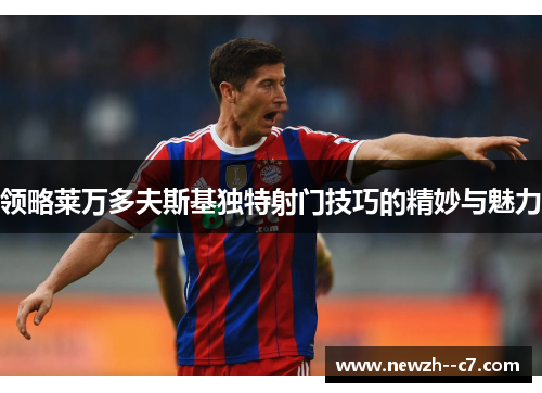 领略莱万多夫斯基独特射门技巧的精妙与魅力