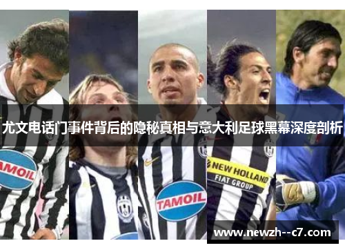 尤文电话门事件背后的隐秘真相与意大利足球黑幕深度剖析 尤文电话门事件背后的隐秘真相与意大利足球黑幕深度剖析