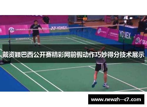 戴资颖巴西公开赛精彩网前假动作巧妙得分技术展示 戴资颖巴西公开赛精彩网前假动作巧妙得分技术展示