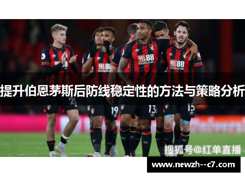 提升伯恩茅斯后防线稳定性的方法与策略分析 提升伯恩茅斯后防线稳定性的方法与策略分析