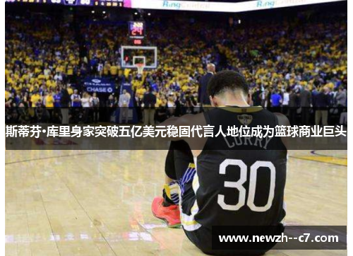 斯蒂芬·库里身家突破五亿美元稳固代言人地位成为篮球商业巨头