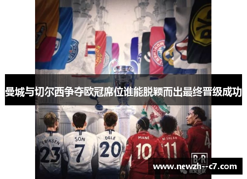 曼城与切尔西争夺欧冠席位谁能脱颖而出最终晋级成功 曼城与切尔西争夺欧冠席位谁能脱颖而出最终晋级成功
