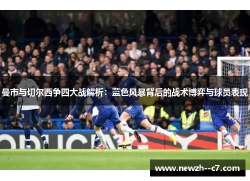 曼市与切尔西争四大战解析：蓝色风暴背后的战术博弈与球员表现