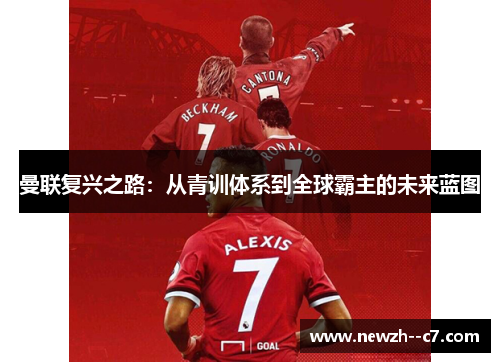 曼联复兴之路:从青训体系到全球霸主的未来蓝图 曼联复兴之路:从青训体系到全球霸主的未来蓝图