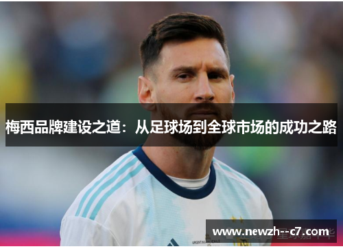 梅西品牌建设之道：从足球场到全球市场的成功之路