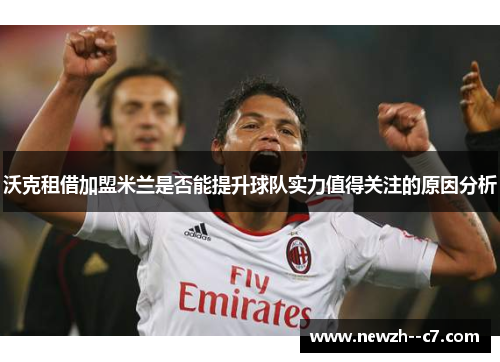 沃克租借加盟米兰是否能提升球队实力值得关注的原因分析