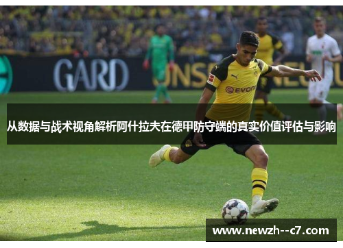 从数据与战术视角解析阿什拉夫在德甲防守端的真实价值评估与影响 从数据与战术视角解析阿什拉夫在德甲防守端的真实价值评估与影响