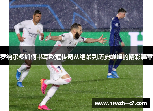 罗纳尔多如何书写欧冠传奇从绝杀到历史巅峰的精彩篇章 罗纳尔多如何书写欧冠传奇从绝杀到历史巅峰的精彩篇章