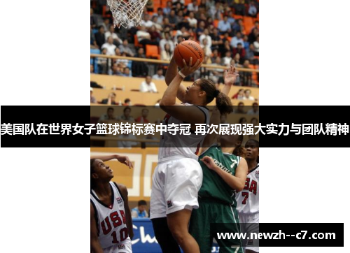 美国队在世界女子篮球锦标赛中夺冠 再次展现强大实力与团队精神 美国队在世界女子篮球锦标赛中夺冠 再次展现强大实力与团队精神