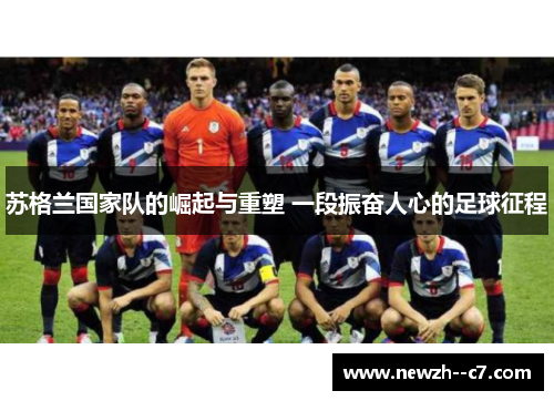 苏格兰国家队的崛起与重塑 一段振奋人心的足球征程