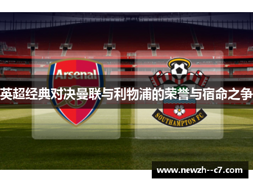 英超经典对决曼联与利物浦的荣誉与宿命之争 英超经典对决曼联与利物浦的荣誉与宿命之争