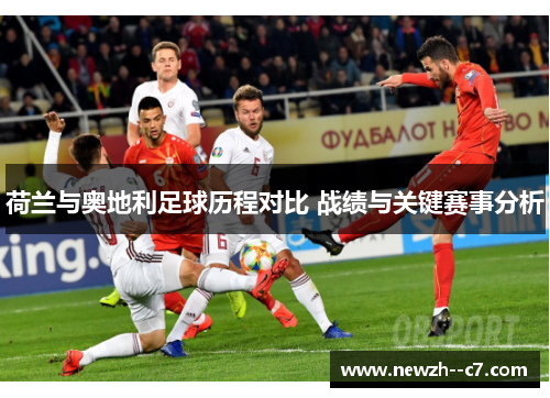 荷兰与奥地利足球历程对比 战绩与关键赛事分析 荷兰与奥地利足球历程对比 战绩与关键赛事分析