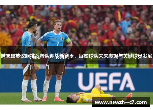 诺茨郡英议联挑战者队迎战新赛季,展望球队未来表现与关键球员发展 诺茨郡英议联挑战者队迎战新赛季,展望球队未来表现与关键球员发展