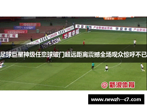 足球巨星神级任意球破门超远距离震撼全场观众惊呼不已