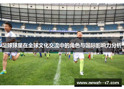 足球球星在全球文化交流中的角色与国际影响力分析