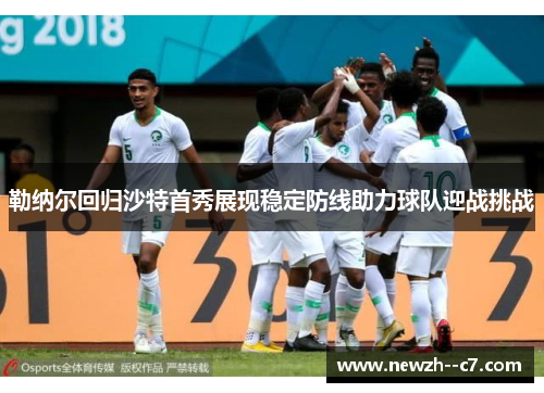 勒纳尔回归沙特首秀展现稳定防线助力球队迎战挑战 勒纳尔回归沙特首秀展现稳定防线助力球队迎战挑战