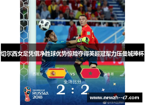 切尔西女足凭借净胜球优势惊险夺得英超冠军力压曼城捧杯