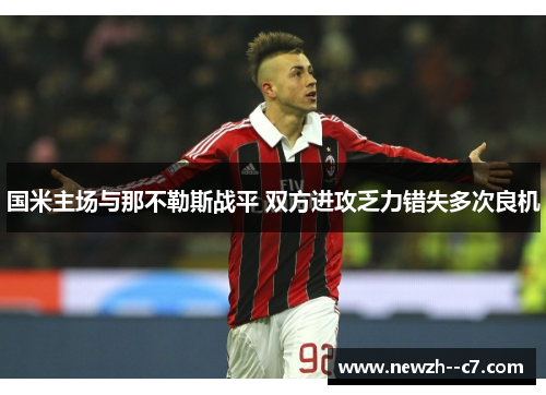 国米主场与那不勒斯战平 双方进攻乏力错失多次良机 国米主场与那不勒斯战平 双方进攻乏力错失多次良机