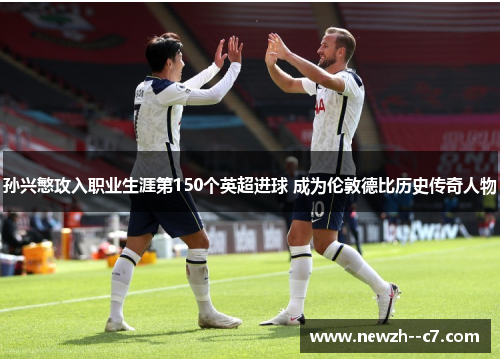 孙兴慜攻入职业生涯第150个英超进球 成为伦敦德比历史传奇人物