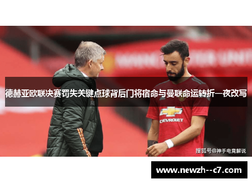 德赫亚欧联决赛罚失关键点球背后门将宿命与曼联命运转折一夜改写