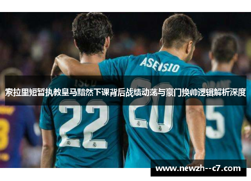 索拉里短暂执教皇马黯然下课背后战绩动荡与豪门换帅逻辑解析深度