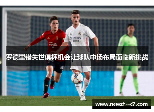 罗德里错失世俱杯机会让球队中场布局面临新挑战