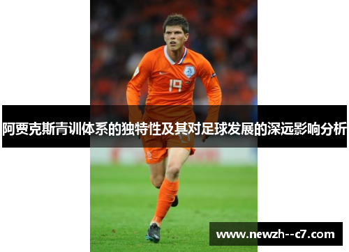 阿贾克斯青训体系的独特性及其对足球发展的深远影响分析 阿贾克斯青训体系的独特性及其对足球发展的深远影响分析