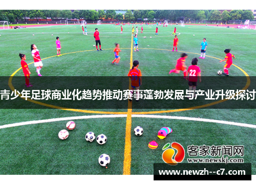 青少年足球商业化趋势推动赛事蓬勃发展与产业升级探讨 青少年足球商业化趋势推动赛事蓬勃发展与产业升级探讨