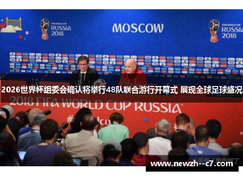 2026世界杯组委会确认将举行48队联合游行开幕式 展现全球足球盛况
