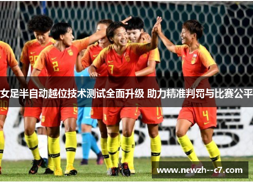 女足半自动越位技术测试全面升级 助力精准判罚与比赛公平