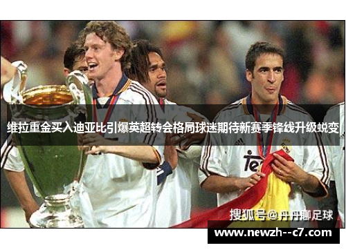 维拉重金买入迪亚比引爆英超转会格局球迷期待新赛季锋线升级蜕变