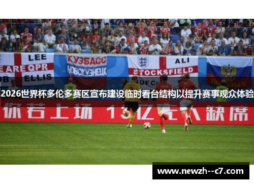 2026世界杯多伦多赛区宣布建设临时看台结构以提升赛事观众体验