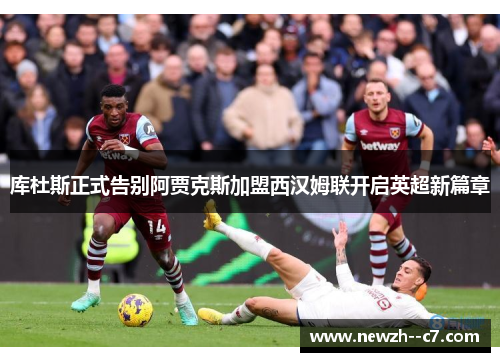 库杜斯正式告别阿贾克斯加盟西汉姆联开启英超新篇章