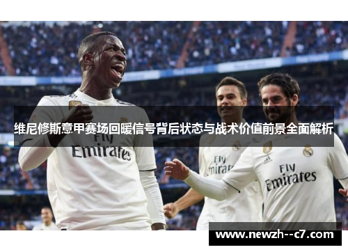 维尼修斯意甲赛场回暖信号背后状态与战术价值前景全面解析