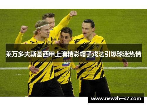 莱万多夫斯基西甲上演精彩帽子戏法引爆球迷热情